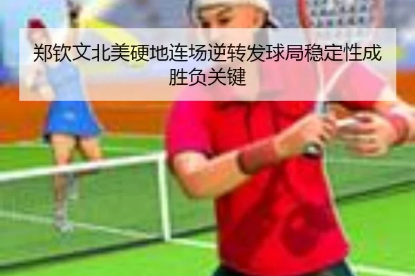 郑钦文北美硬地连场逆转发球局稳定性成胜负关键